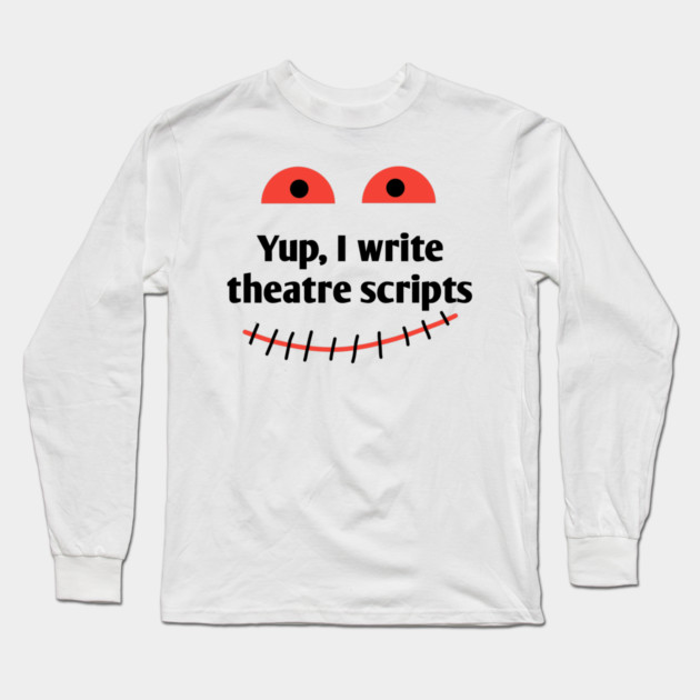 Yup, I write theatre scripts Long Sleeve T-Shirt by BlackMeme94