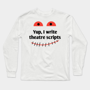 Yup, I write theatre scripts Long Sleeve T-Shirt