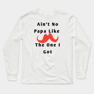 Ain't No Papa Like The One I Got Long Sleeve T-Shirt