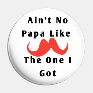 Ain't No Papa Like The One I Got Pin