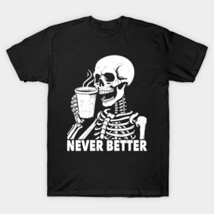 Never Better Skeleton Drinking Coffee T-Shirt