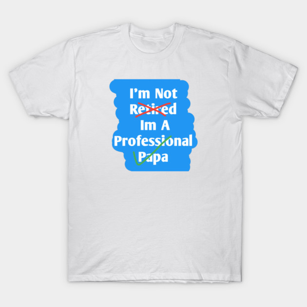 Im Not Retired Im A Professional Papa T-Shirt by BlackMeme94