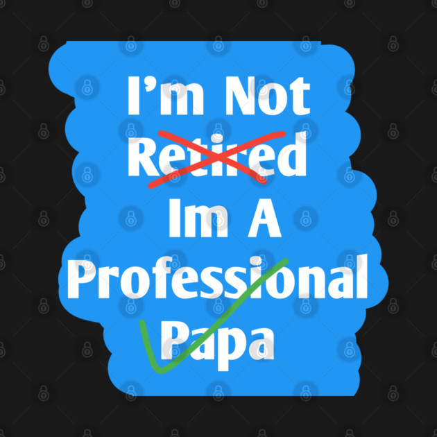 Im Not Retired Im A Professional Papa by BlackMeme94