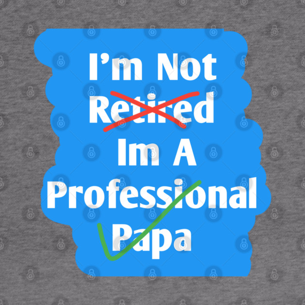 Im Not Retired Im A Professional Papa by BlackMeme94