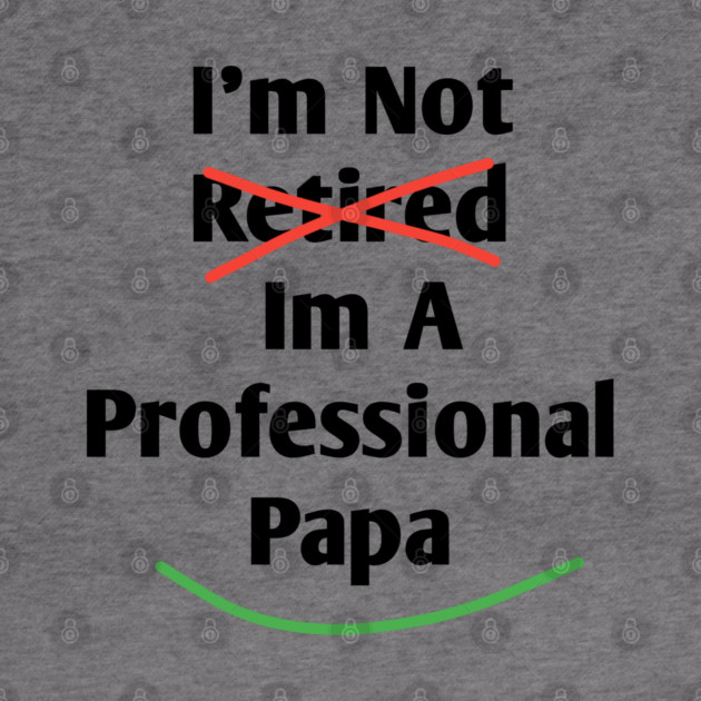 Im Not Retired Im A Professional Papa by BlackMeme94