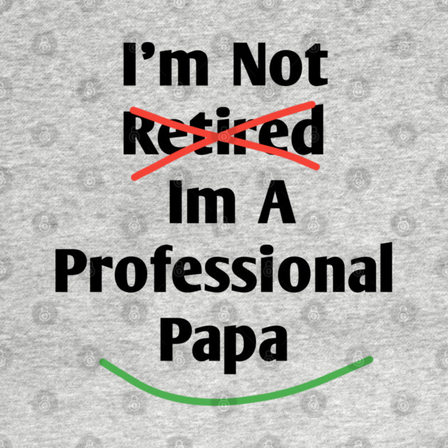 Im Not Retired Im A Professional Papa by BlackMeme94