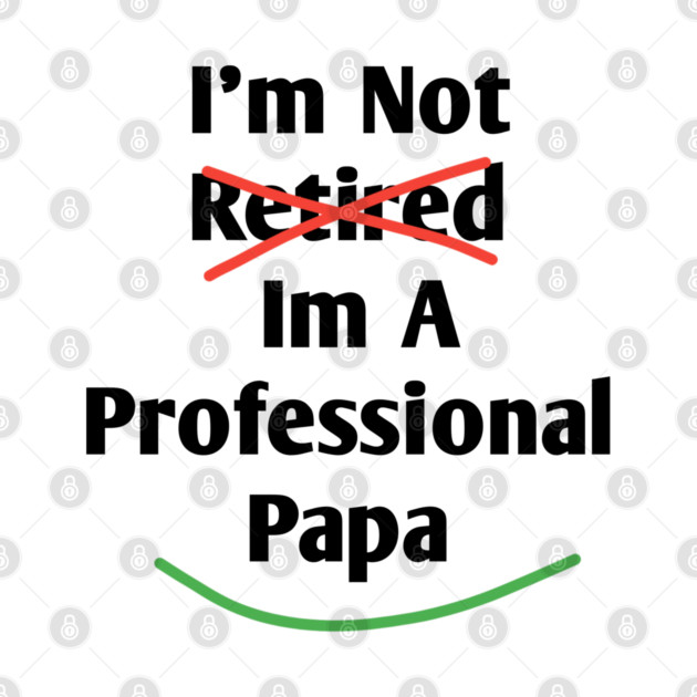 Im Not Retired Im A Professional Papa by BlackMeme94