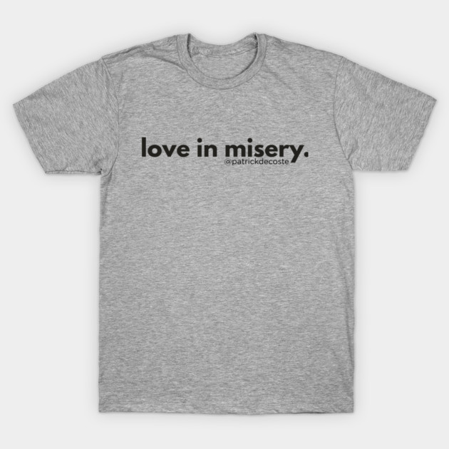Love In Misery T-Shirt by Choose Designs