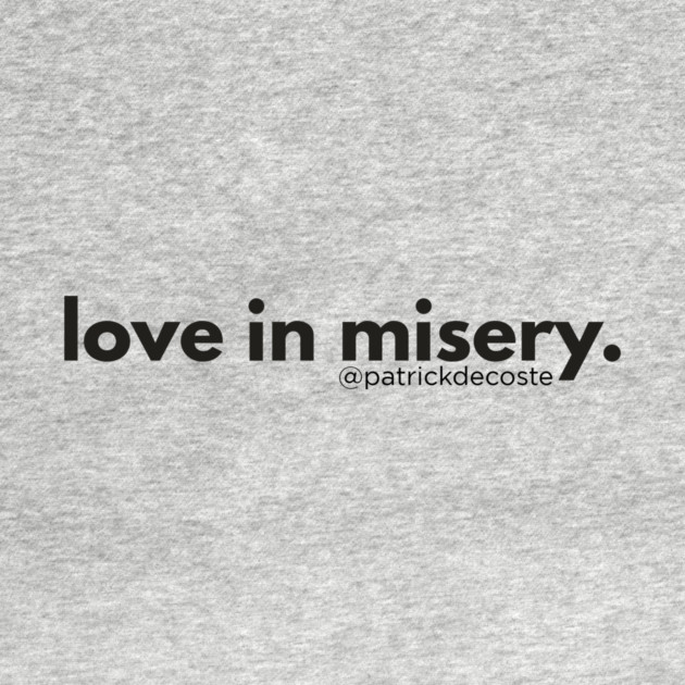 Love In Misery by Choose Designs