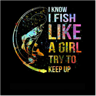 I Know I Fish Like A Girl Try To Keep Up - Fishing Party Posters and Art