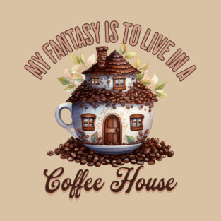 My Fantasy Is To Live In A Coffee House T-Shirt