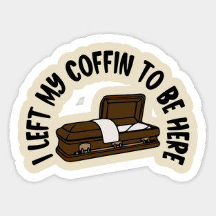 I Left My Coffin To Be Here Sticker