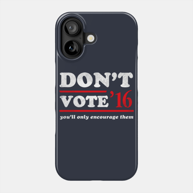 Don't Vote You'll Only Encourage Them 2016 T-Shirt Phone Case by dumbshirts