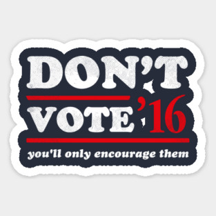 Don't Vote You'll Only Encourage Them 2016 T-Shirt Sticker