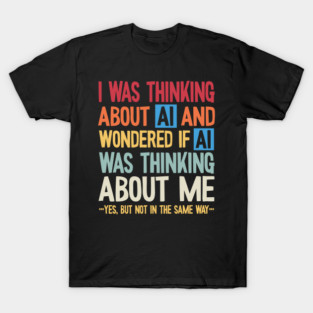 Artificial intelligence - thinking about AI and wondering if T-Shirt
