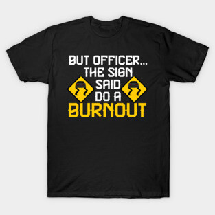 But Officer the Sign Said Do a Burnout - Funny Car T-Shirt