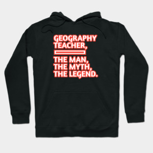 Geography Teacher  The Man The Myth The Legend, Gift for male geography teacher Hoodie