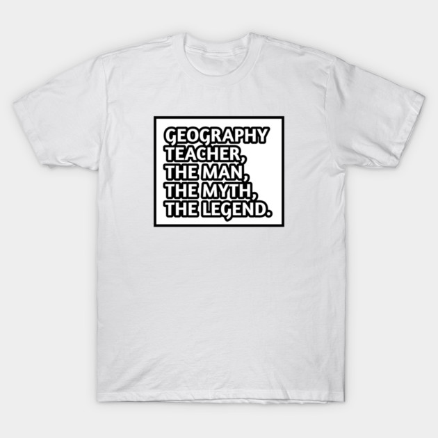 Geography Teacher  The Man The Myth The Legend, Gift for male geography teacher T-Shirt by BlackMeme94