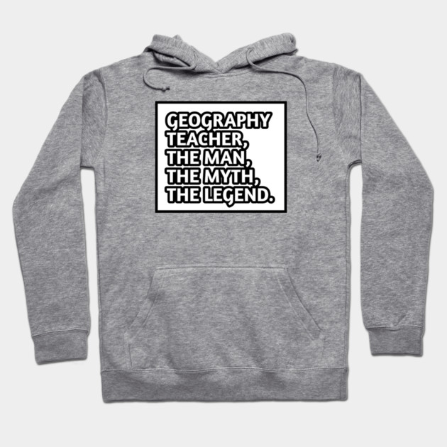 Geography Teacher  The Man The Myth The Legend, Gift for male geography teacher Hoodie by BlackMeme94