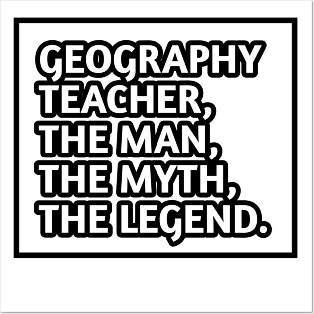 Geography Teacher  The Man The Myth The Legend, Gift for male geography teacher Wall Art by BlackMeme94