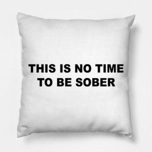 This Is No Time To Be Sober Pillow