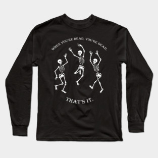 When you're Dead, You're Dead, That's it. Long Sleeve T-Shirt