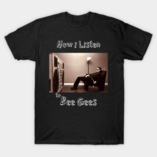 how i listen bee gees T-Shirt