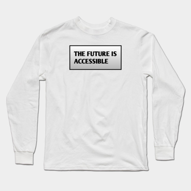 The Future Is Accessible Long Sleeve T-Shirt by BlackMeme94