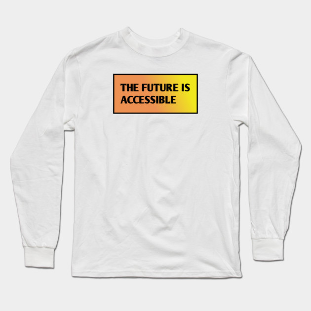 The Future Is Accessible Long Sleeve T-Shirt by BlackMeme94