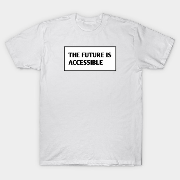 The Future Is Accessible T-Shirt by BlackMeme94