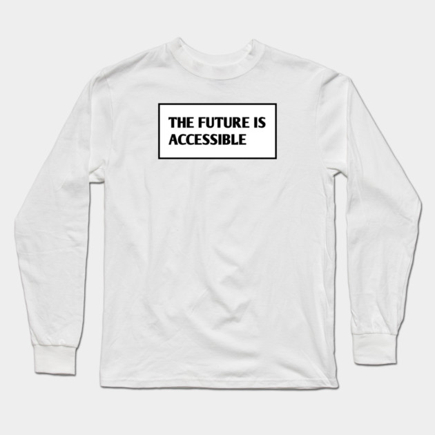 The Future Is Accessible Long Sleeve T-Shirt by BlackMeme94