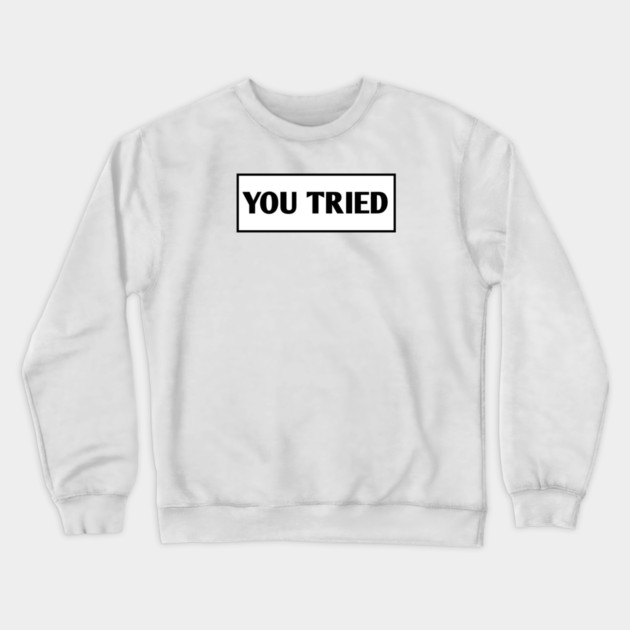 You Tried Crewneck Sweatshirt by BlackMeme94