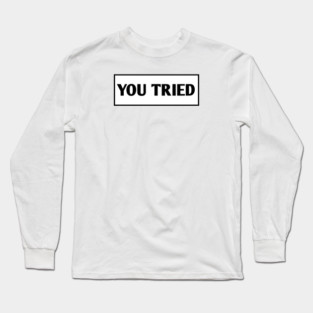 You Tried Long Sleeve T-Shirt
