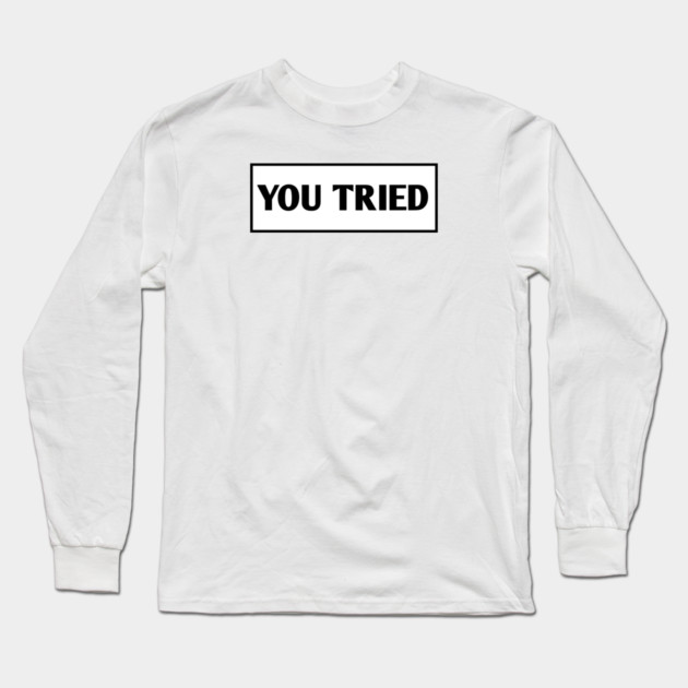 You Tried Long Sleeve T-Shirt by BlackMeme94