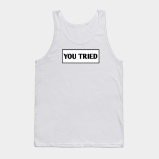 You Tried Tank Top