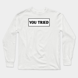 You Tried Long Sleeve T-Shirt
