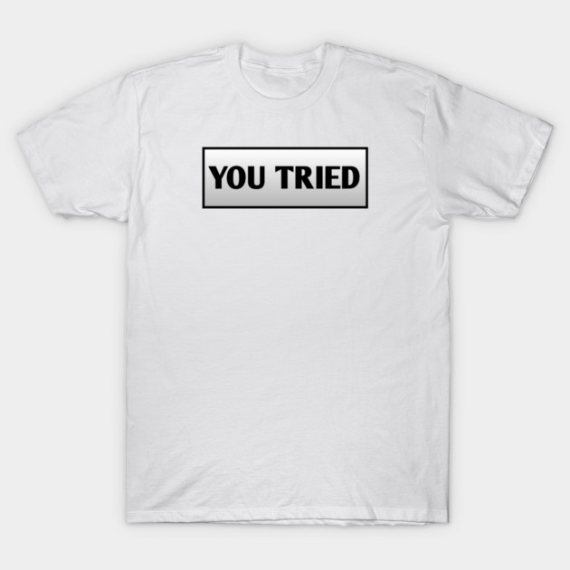 You Tried T-Shirt by BlackMeme94