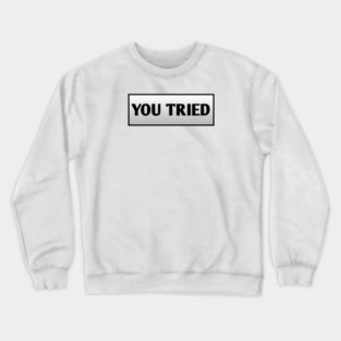 You Tried Crewneck Sweatshirt