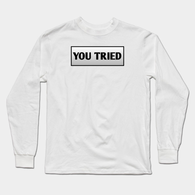 You Tried Long Sleeve T-Shirt by BlackMeme94