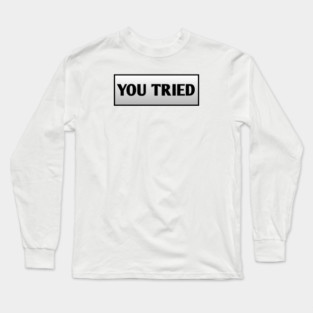 You Tried Long Sleeve T-Shirt