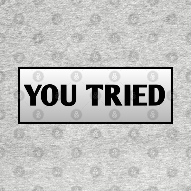You Tried by BlackMeme94
