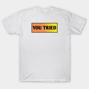 You Tried T-Shirt