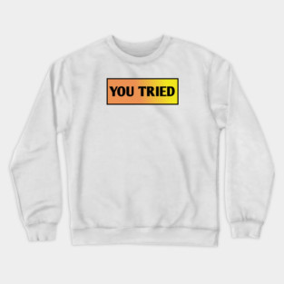 You Tried Crewneck Sweatshirt