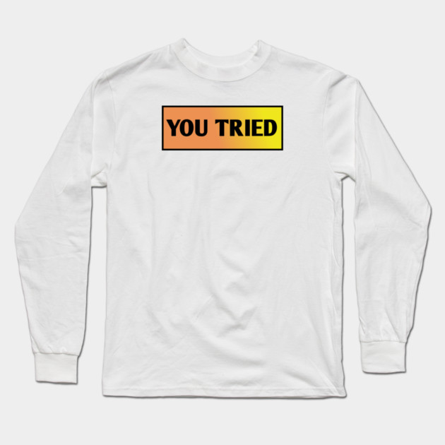 You Tried Long Sleeve T-Shirt by BlackMeme94