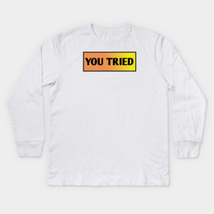 You Tried Kids Long Sleeve T-Shirt