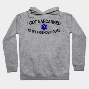 I Got Narcanned At My Friends House Hoodie
