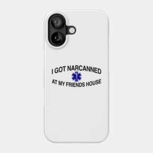 I Got Narcanned At My Friends House Phone Case