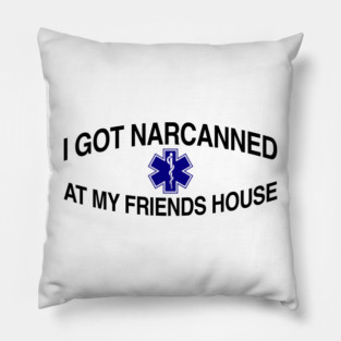 I Got Narcanned At My Friends House Pillow