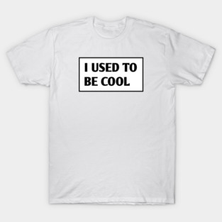 I USED TO BE COOL T-Shirt