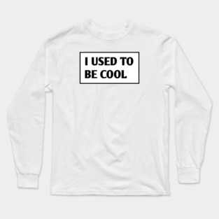 I USED TO BE COOL Long Sleeve T-Shirt